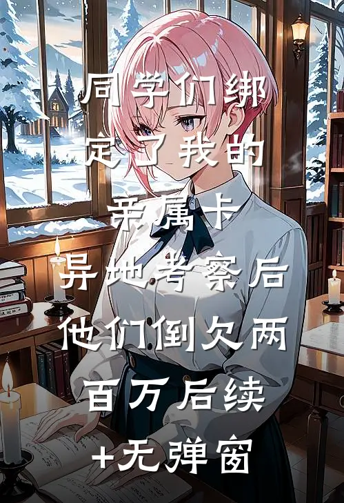 同学们绑定了我的亲属卡，异地考察后他们倒欠两百万后续+无弹窗