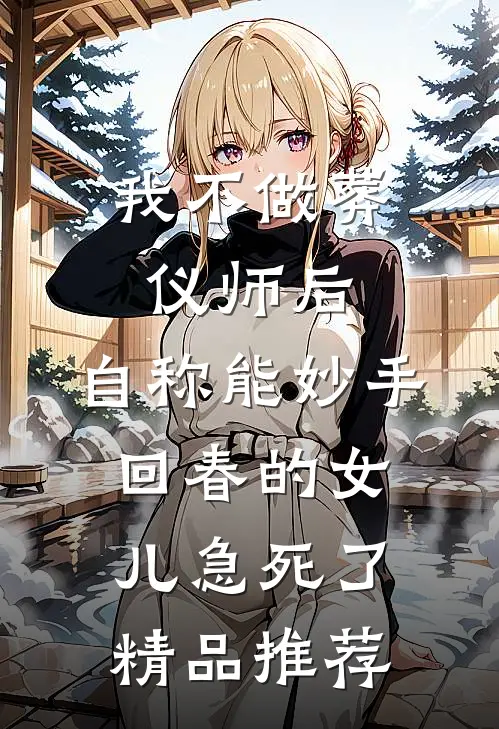 我不做葬仪师后，自称能妙手回春的女儿急死了精品推荐