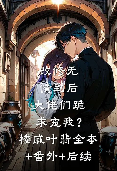 改修无情到后，大佬们跪求宠我？楼戚叶翡全本+番外+后续