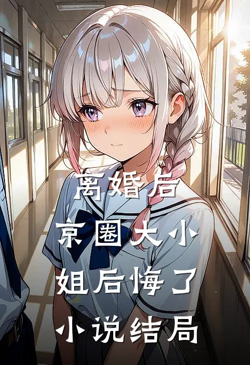 离婚后，京圈大小姐后悔了小说结局