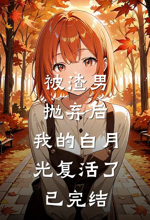 被渣男抛弃后，我的白月光复活了已完结