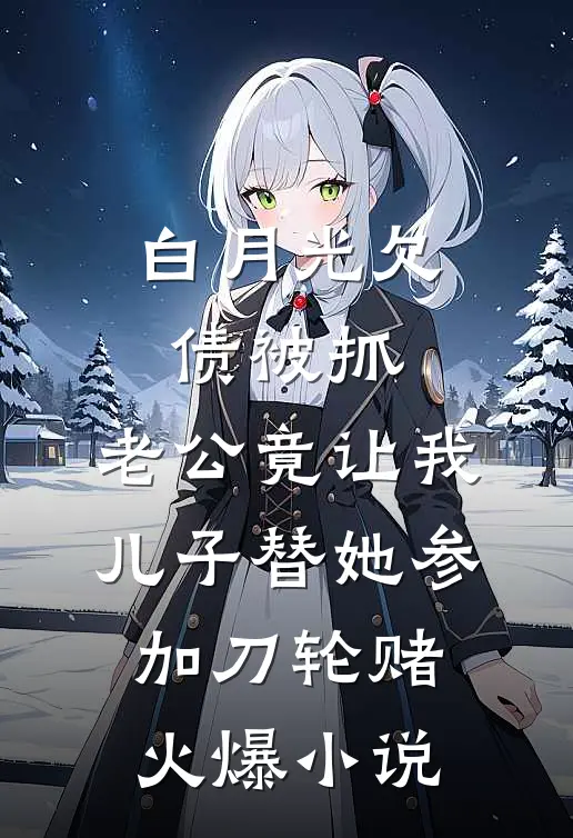 白月光欠债被抓，老公竟让我儿子替她参加刀轮赌火爆小说