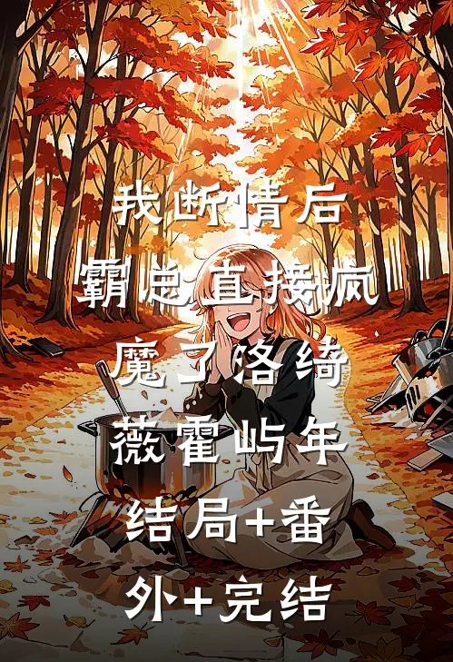 我断情后，霸总直接疯魔了洛绮薇霍屿年结局+番外+完结