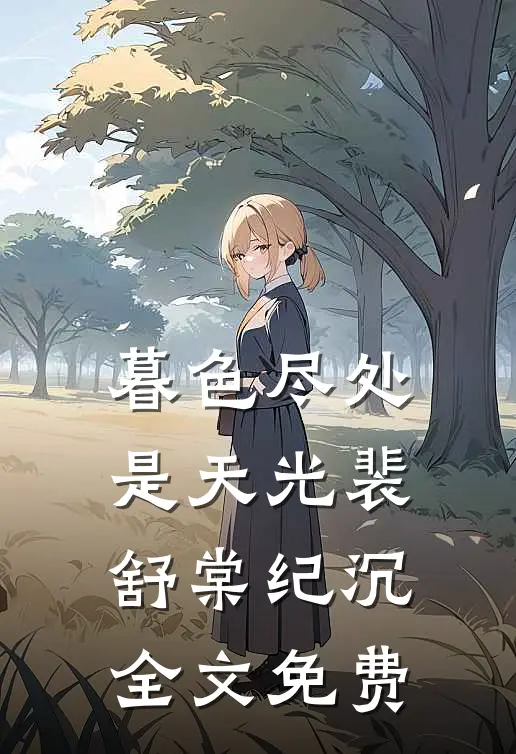 暮色尽处是天光裴舒棠纪沉全文免费