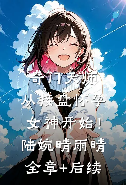 奇门天师，从接盘怀孕女神开始！陆婉晴雨晴全章+后续