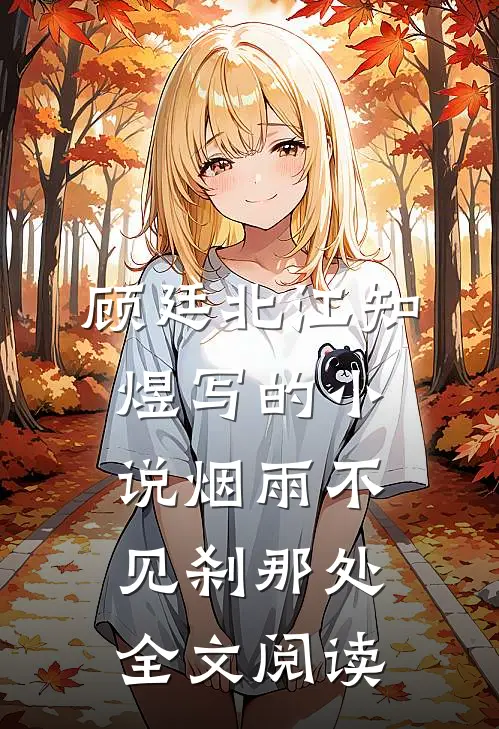 顾廷北江知煜写的小说烟雨不见刹那处全文阅读