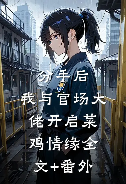 分手后，我与官场大佬开启菜鸡情缘全文+番外