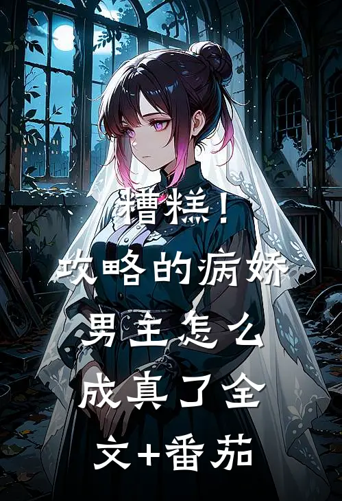 糟糕！攻略的病娇男主怎么成真了全文+番茄