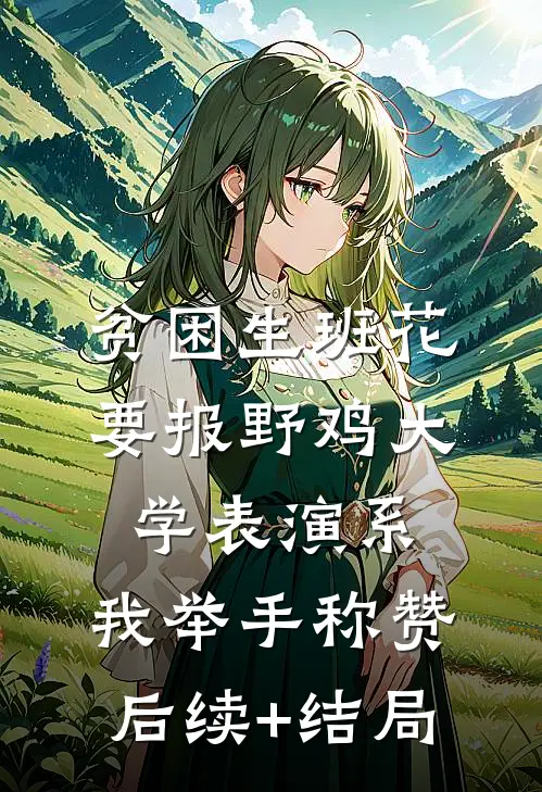 贫困生班花要报野鸡大学表演系，我举手称赞后续+结局