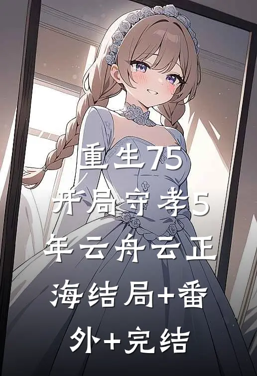 重生75：开局守孝5年云舟云正海结局+番外+完结
