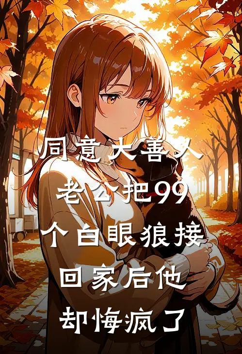 同意大善人老公把99个白眼狼接回家后他却悔疯了