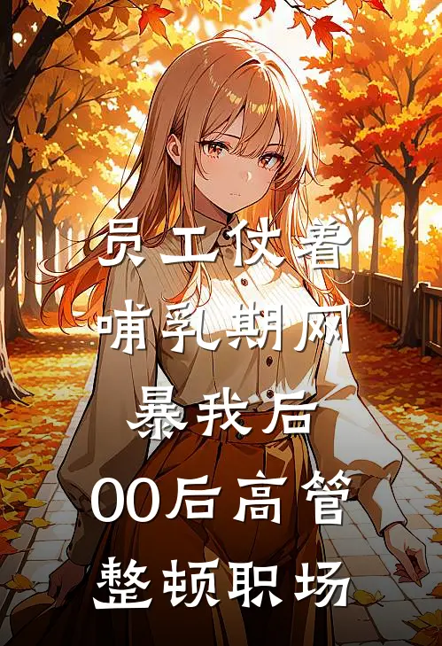 员工仗着哺乳期网暴我后，00后高管整顿职场