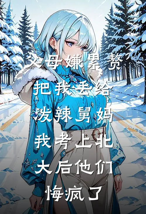 父母嫌累赘把我丢给泼辣舅妈，我考上北大后他们悔疯了