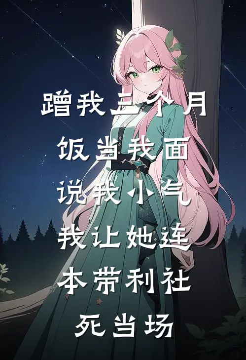 蹭我三个月饭当我面说我小气，我让她连本带利社死当场