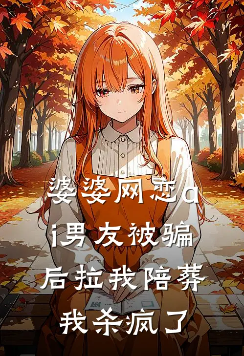 婆婆网恋ai男友被骗后拉我陪葬，我杀疯了