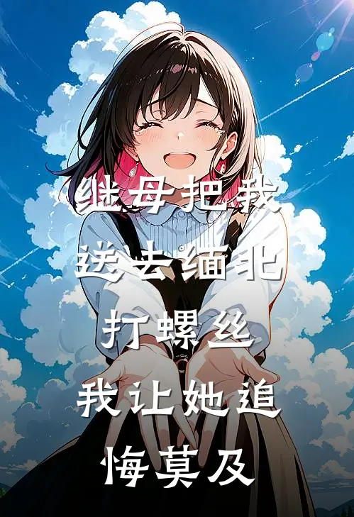 继母把我送去缅北打螺丝，我让她追悔莫及