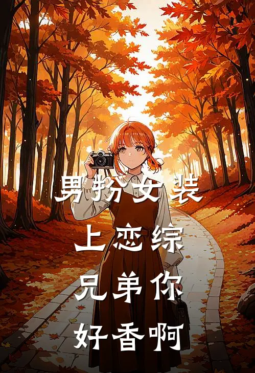 男扮女装上恋综,兄弟你好香啊