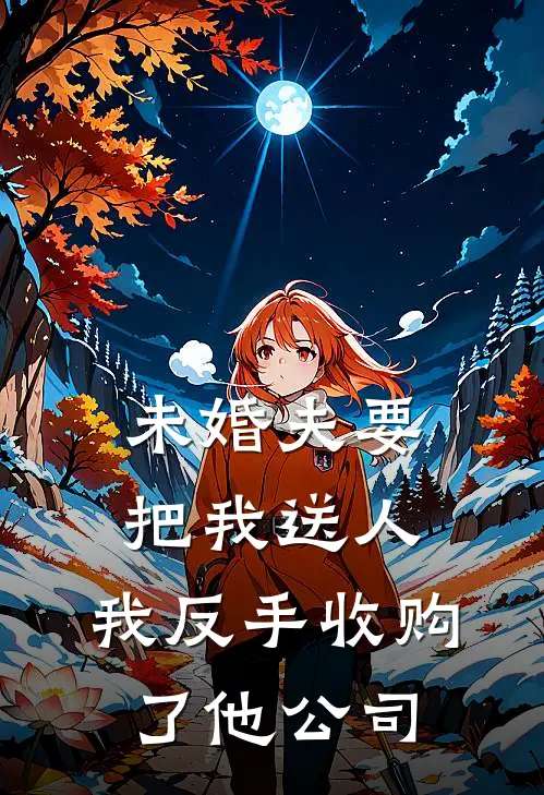 未婚夫要把我送人，我反手收购了他公司