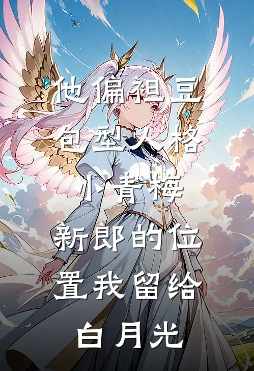 他偏袒豆包型人格小青梅，新郎的位置我留给白月光