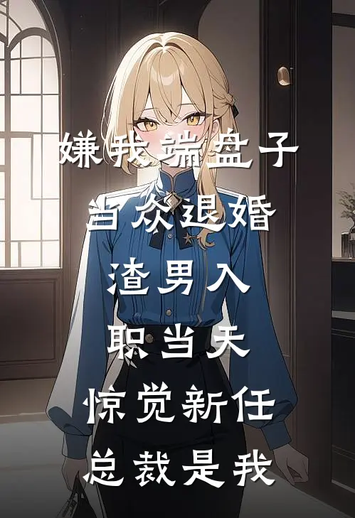 嫌我端盘子当众退婚，渣男入职当天，惊觉新任总裁是我