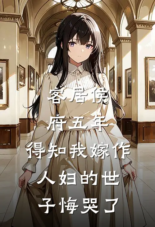 客居侯府五年，得知我嫁作人妇的世子悔哭了