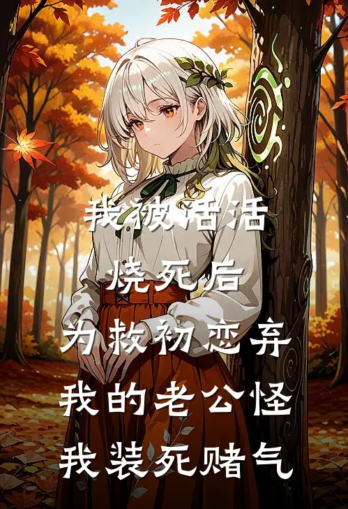 我被活活烧死后，为救初恋弃我的老公怪我装死赌气