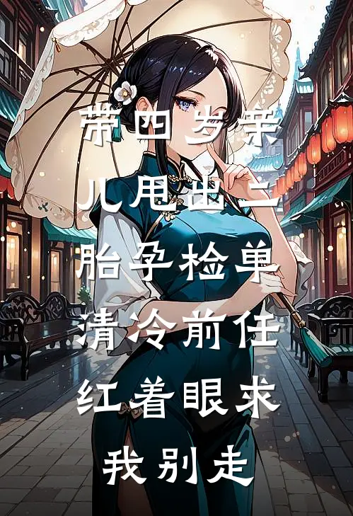 带四岁亲儿甩出二胎孕检单，清冷前任红着眼求我别走