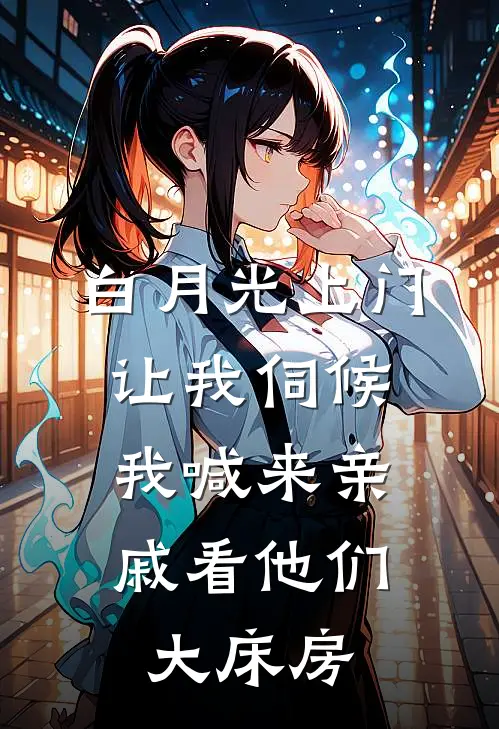 白月光上门让我伺候，我喊来亲戚看他们大床房