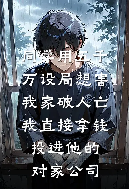 同学用五千万设局想害我家破人亡,我直接拿钱投进他的对家公司