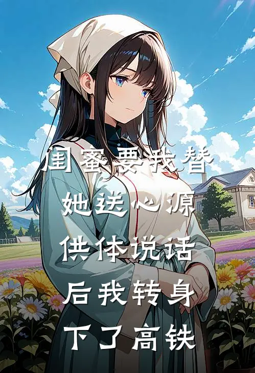 闺蜜要我替她送心源，供体说话后我转身下了高铁