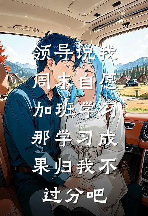 领导说我周末自愿加班学习，那学习成果归我不过分吧