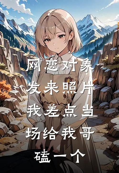 网恋对象发来照片，我差点当场给我哥磕一个
