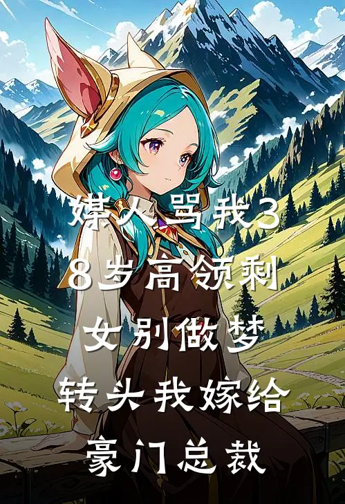 媒人骂我38岁高领剩女别做梦，转头我嫁给豪门总裁