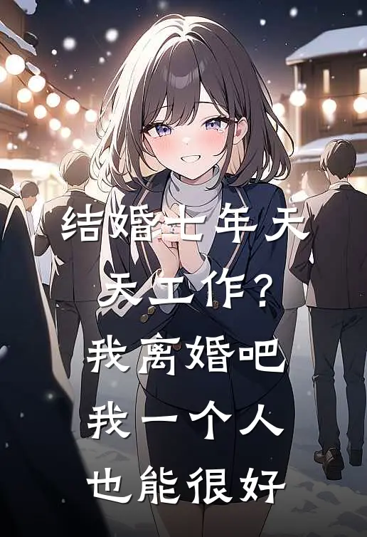 结婚七年天天工作?我:离婚吧,我一个人也能很好