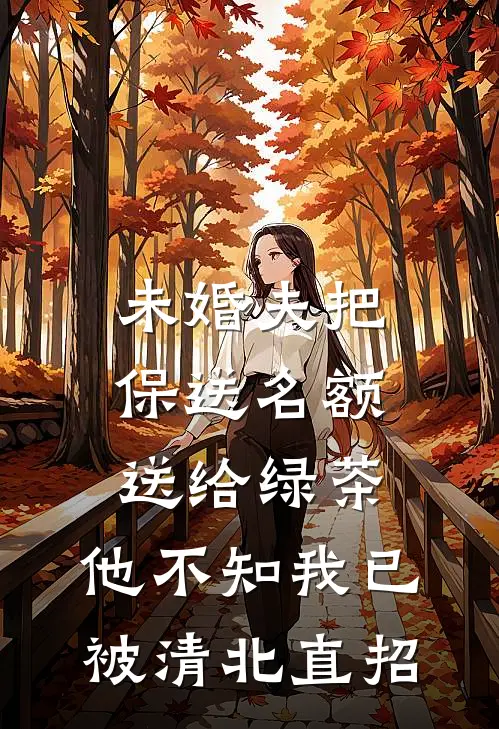 未婚夫把保送名额送给绿茶，他不知我已被清北直招