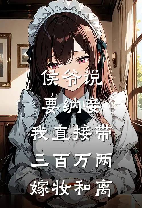 侯爷说要纳妾，我直接带三百万两嫁妆和离