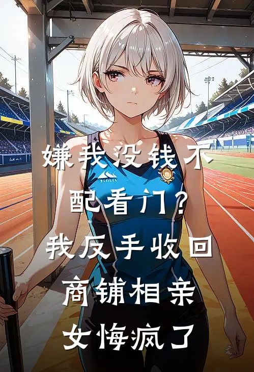 嫌我没钱不配看门？我反手收回商铺，相亲女悔疯了