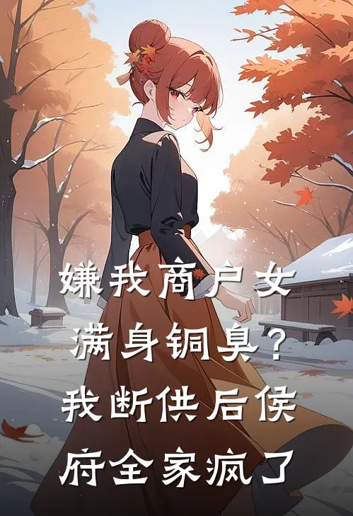 嫌我商户女满身铜臭？我断供后侯府全家疯了