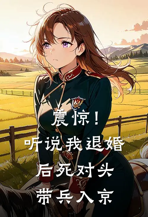 震惊！听说我退婚后，死对头带兵入京