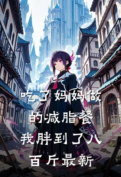 吃了妈妈做的减脂餐，我胖到了八百斤最新