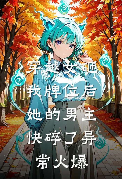 穿越女砸我牌位后，她的男主快碎了异常火爆