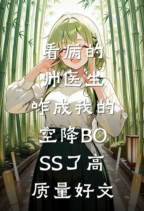 看病的帅医生，咋成我的空降BOSS了高质量好文