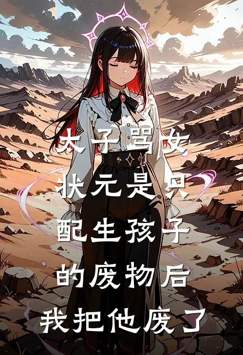 太子骂女状元是只配生孩子的废物后，我把他废了