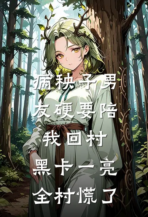 病秧子男友硬要陪我回村，黑卡一亮全村慌了