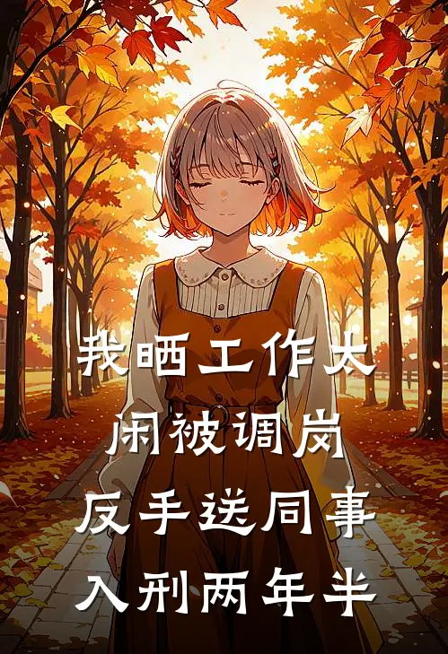 我晒“工作太闲”被调岗，反手送同事入刑两年半