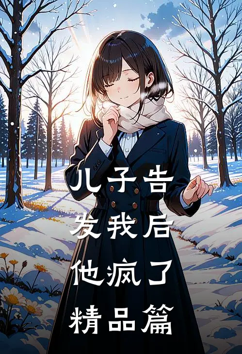 儿子告发我后，他疯了精品篇