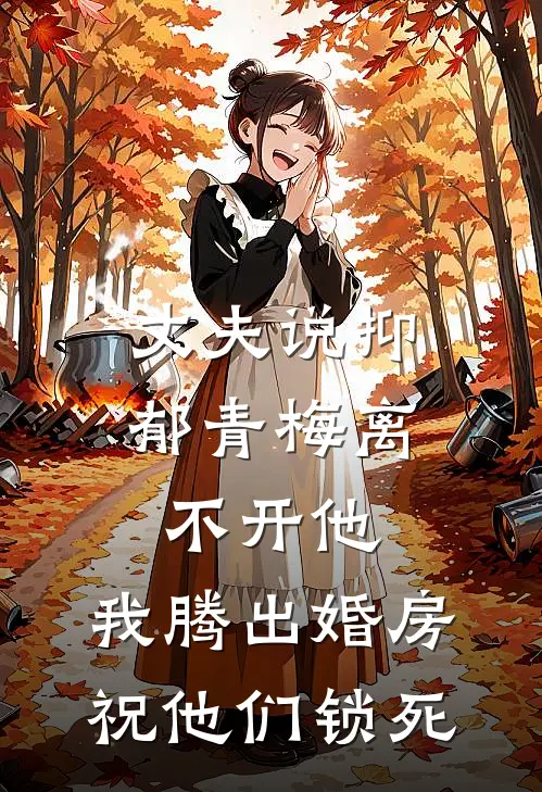 丈夫说抑郁青梅离不开他，我腾出婚房祝他们锁死