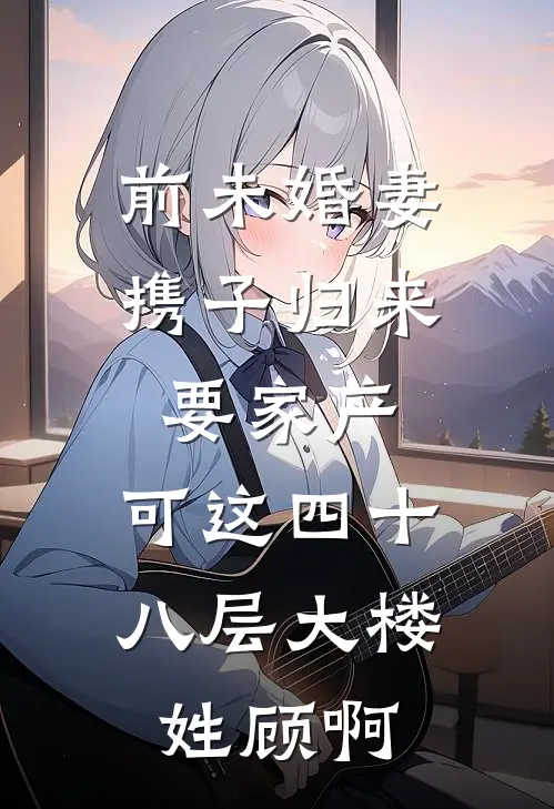 前未婚妻携子归来要家产，可这四十八层大楼姓顾啊