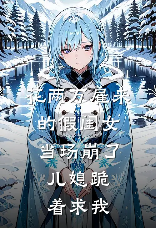 花两万雇来的假闺女当场崩了，儿媳跪着求我