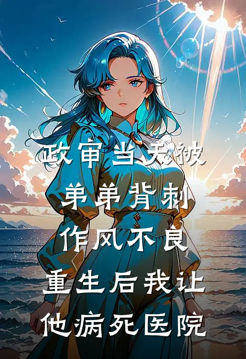 政审当天被弟弟背刺作风不良，重生后我让他病死医院